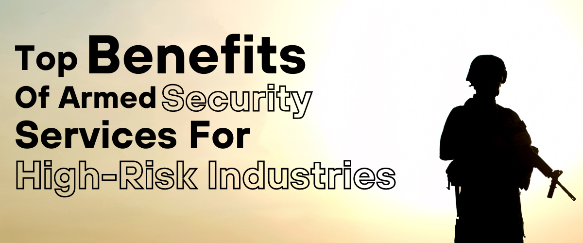Top Benefits of Armed Security Services for High-Risk Industries