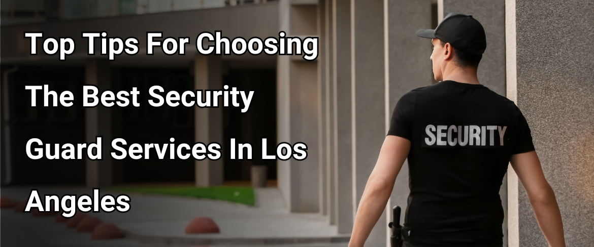 Top Tips For Choosing The Best Security Guard Services In Los Angeles