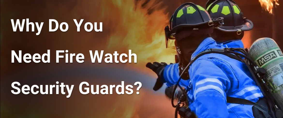 Why Do You Need Fire Watch Security Guards