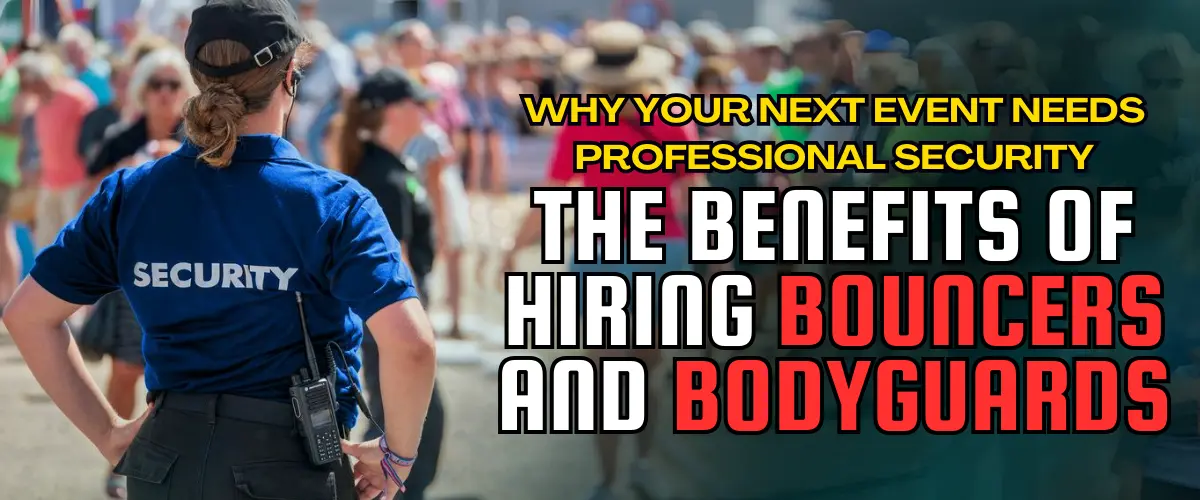 Why-Your-Next-Event-Needs-Professional-Security-The-Benefits-Of-Hiring-Bouncers-And-Bodyguards